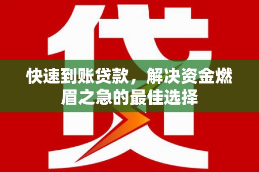 潘集快速到账贷款，解决资金燃眉之急的最佳选择