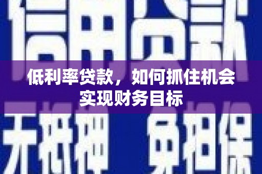 潘集低利率贷款，如何抓住机会实现财务目标