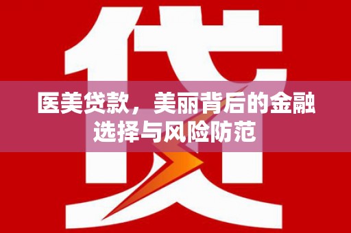 潘集医美贷款，美丽背后的金融选择与风险防范