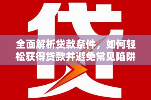 潘集全面解析贷款条件，如何轻松获得贷款并避免常见陷阱