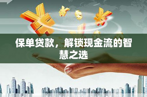 潘集保单贷款，解锁现金流的智慧之选