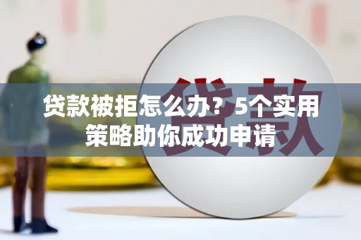潘集贷款被拒怎么办？5个实用策略助你成功申请