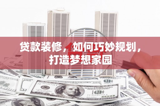 潘集贷款装修，如何巧妙规划，打造梦想家园