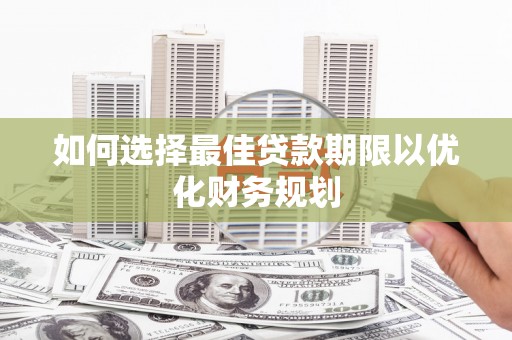 潘集如何选择最佳贷款期限以优化财务规划