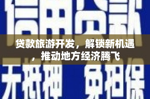 潘集贷款旅游开发，解锁新机遇，推动地方经济腾飞