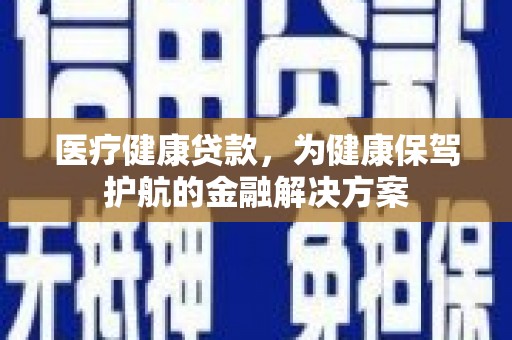 潘集医疗健康贷款，为健康保驾护航的金融解决方案