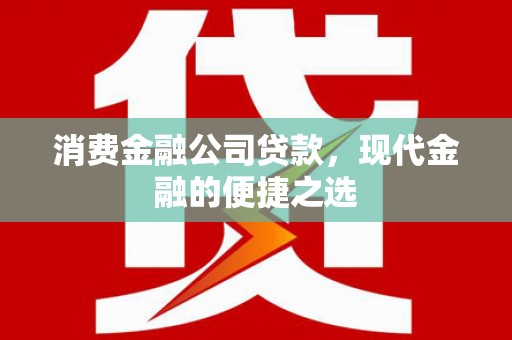 潘集消费金融公司贷款，现代金融的便捷之选