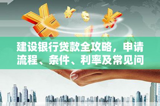 潘集建设银行贷款全攻略，申请流程、条件、利率及常见问题解答